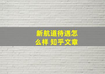 新航道待遇怎么样 知乎文章